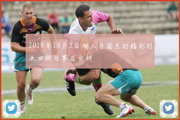 2016年10月5日湖人与国王的精彩对决回顾与赛后分析