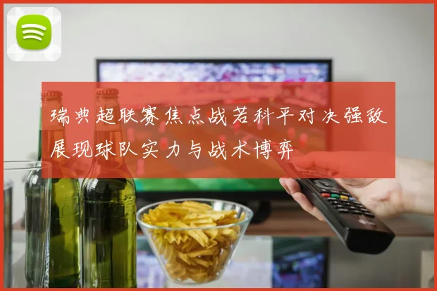 瑞典超联赛焦点战若科平对决强敌展现球队实力与战术博弈
