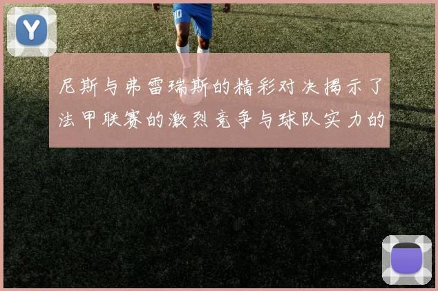 尼斯与弗雷瑞斯的精彩对决揭示了法甲联赛的激烈竞争与球队实力的较量