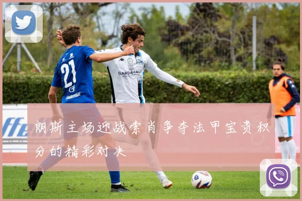朗斯主场迎战索肖争夺法甲宝贵积分的精彩对决