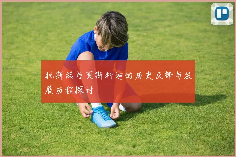 托斯诺与莫斯科迪的历史交锋与发展历程探讨