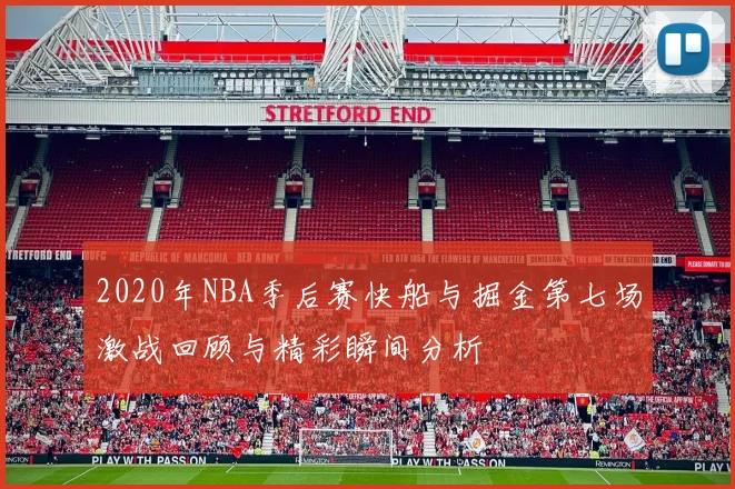 2020年NBA季后赛快船与掘金第七场激战回顾与精彩瞬间分析