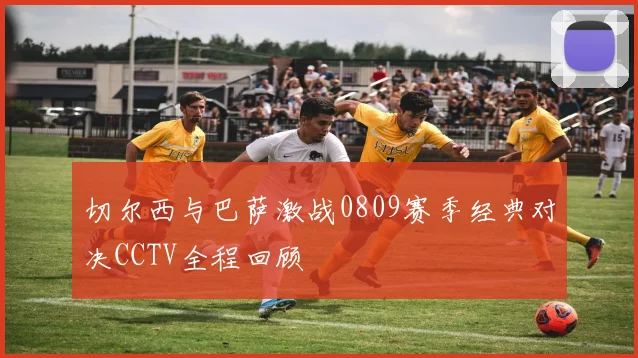 切尔西与巴萨激战0809赛季经典对决CCTV全程回顾