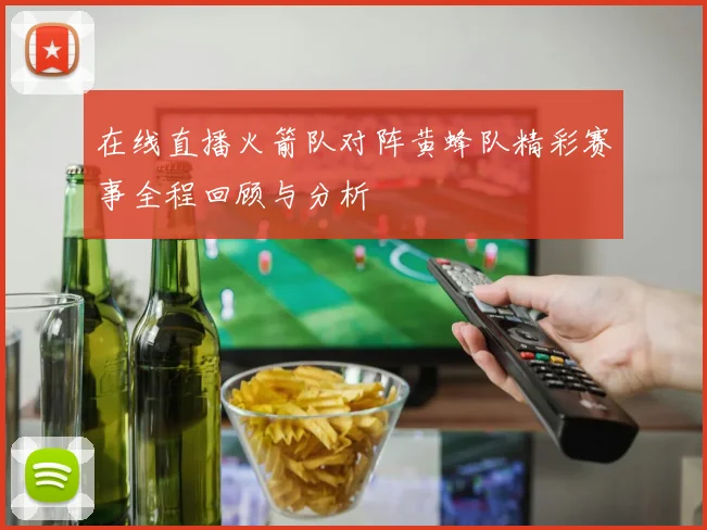 在线直播火箭队对阵黄蜂队精彩赛事全程回顾与分析
